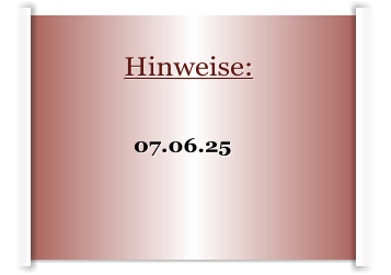 Hinweise:                                                                07.06.25